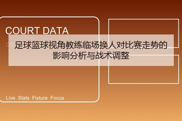 足球篮球视角教练临场换人对比赛走势的影响分析与战术调整（leyu）